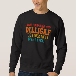 I Was Diagnosed With Dilligaf Do I Look Like I Giv Sweatshirt
