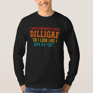 I Was Diagnosed With Dilligaf Do I Look Like I Giv T-Shirt