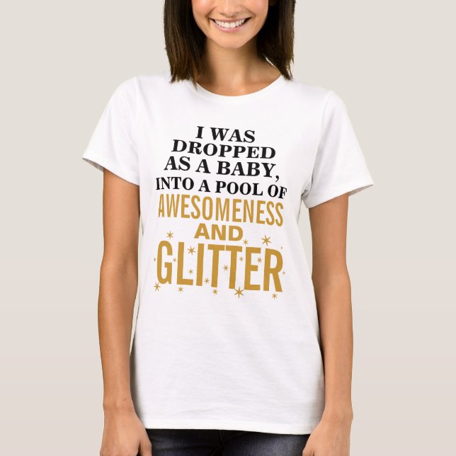 I Was Dropped As a Baby Into a Pool of Awesomeness T-Shirt (Front)