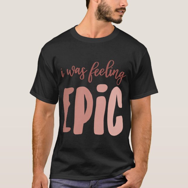 I Was Feeling Epic T-Shirt (Front)