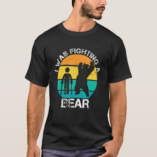 I Was Fighting A Bear Broken Leg Injury Recovery W T-Shirt (Front)