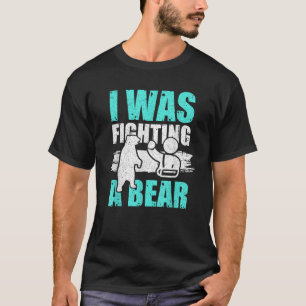 I Was Fighting A Bear Funny Broken Bone Joke T-Shirt