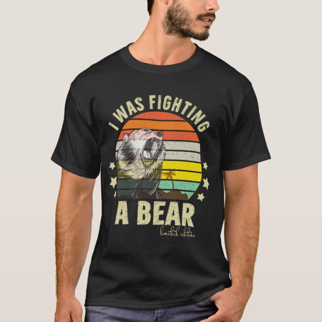 I Was Fighting A Bear Sarcastic Funny Fight Bear   T-Shirt (Front)