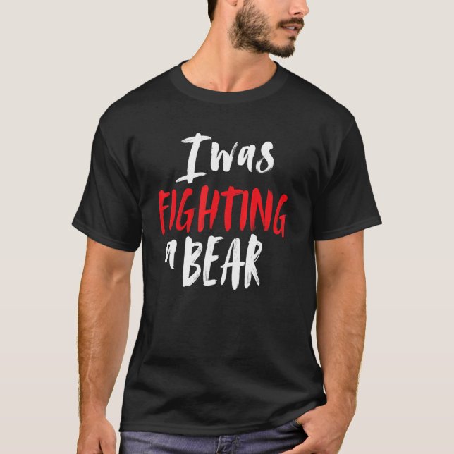 I Was Fighting A Bear Shoulder Broken Leg Surgery  T-Shirt (Front)