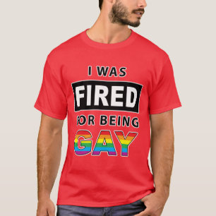 I Was Fired For Being Gay T-Shirt