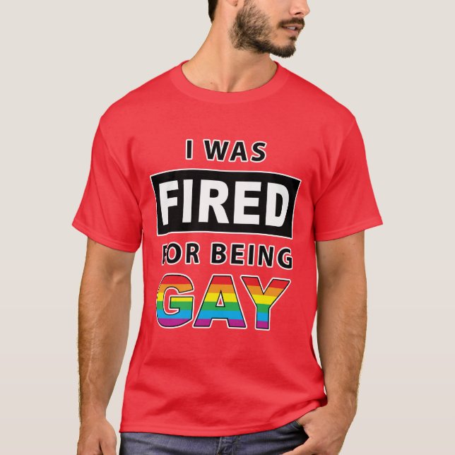 I Was Fired For Being Gay T-Shirt (Front)