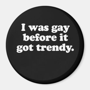 I was gay before it got trendy  (Pickup Line) Magnet