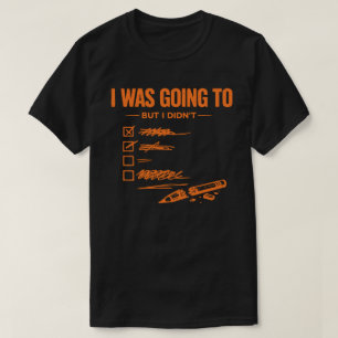  I Was Going To But I Didn’t Unisex Funny T-Shirt