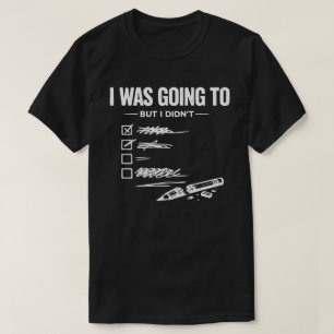 I Was Going To But I Didn’t Unisex Funny T-Shirt