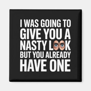 I was going to give you a nasty look but you have  magnet