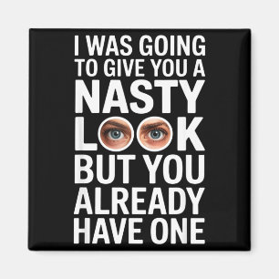 I was going to give you a nasty look but you have magnet