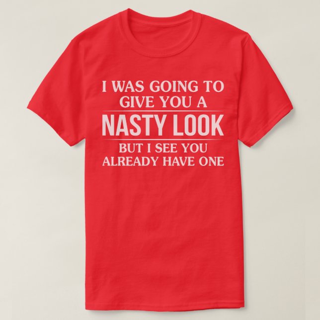I Was Going To Give You A Nasty Look T-Shirt (Design Front)