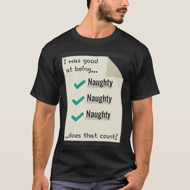 I Was Good At Being Real Naughty Does That Count T-Shirt (Front)