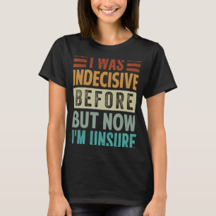 I Was Indecisive Before But Now I'm Unsure 2 T-Shirt