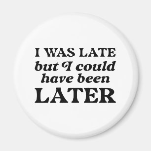 I Was Late But I Could Have Been Later Magnet