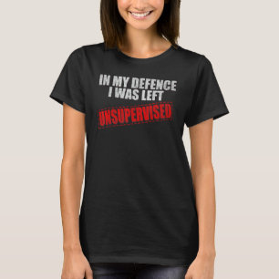I was left unsupervised - In My Defence - I didn't T-Shirt