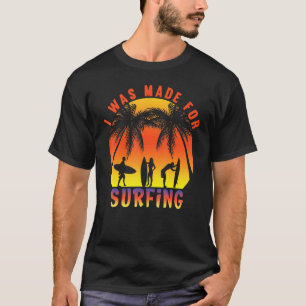 I Was Made For Surfing Surfer Sunset Beach Summer T-Shirt