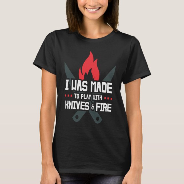 I Was Made to Play with Knives and Fire  Cooking C T-Shirt (Front)