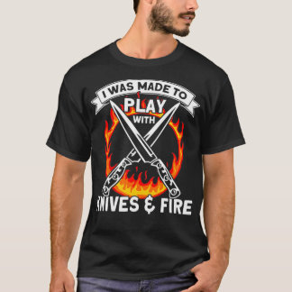 I Was Made To Play With Knives And Fire, Kitchen c T-Shirt