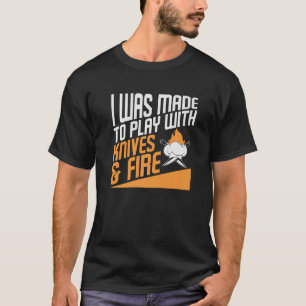 I Was Made To Play With Knives & Fire Culinary Che T-Shirt