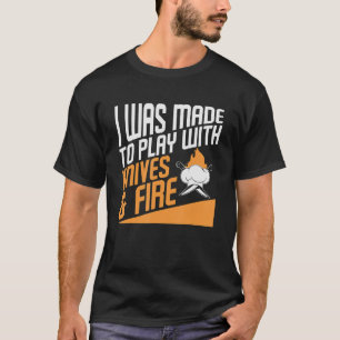 I Was Made To Play With Knives & Fire Culinary Che T-Shirt