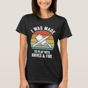 I Was Made To Play With Knives Fire Culinary Chef T-Shirt