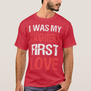 I Was My Daughters First Love Dad Funny Fathers Da T-Shirt