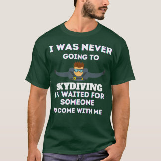 I was never going to go if I waited for someone to T-Shirt
