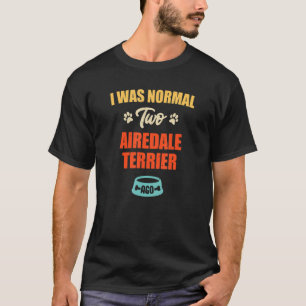 I Was Normal 2 Airedale Terrier Ago  Puppie & Dog T-Shirt