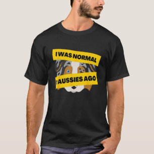 I Was Normal 2 Aussies Ago Australian Shepherd Me T-Shirt