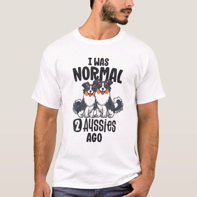 I Was Normal 2 Aussies Ago Australian Shepherd Mum T-Shirt (Front)