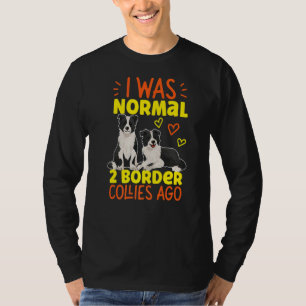 I Was Normal 2 Border Collies Ago T-Shirt
