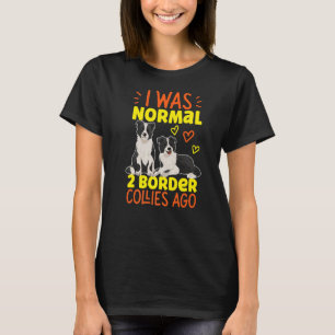 I Was Normal 2 Border Collies Ago T-Shirt