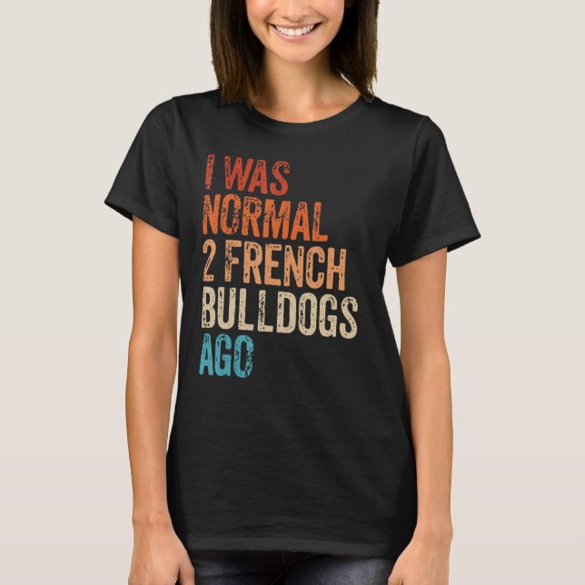 I Was Normal 2 Bulldogs Ago Owner Funny French Bul T-Shirt (Front)