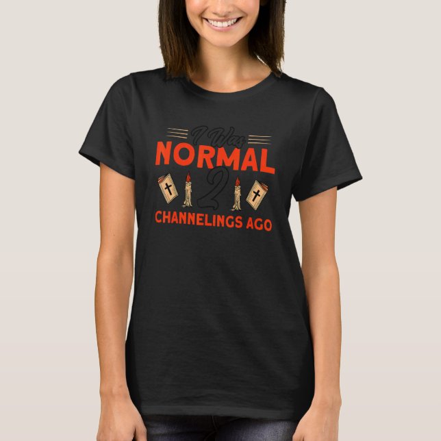 I Was Normal 2 Channelings Ago Haunted House Ghost T-Shirt (Front)