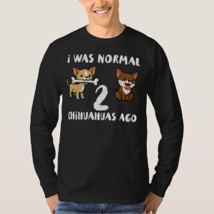 I Was Normal 2 Chihuahua Funny Chihuahua T-Shirt
