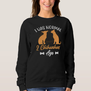 I Was Normal 2 Chihuahuas Ago  Dog Sweatshirt