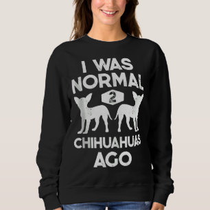 I Was Normal 2 Chihuahuas Ago Funny Dog Men Wo Sweatshirt