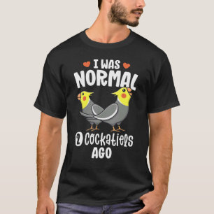 I Was Normal 2 Cockatiels Ago Cockatiel Parrot T-Shirt