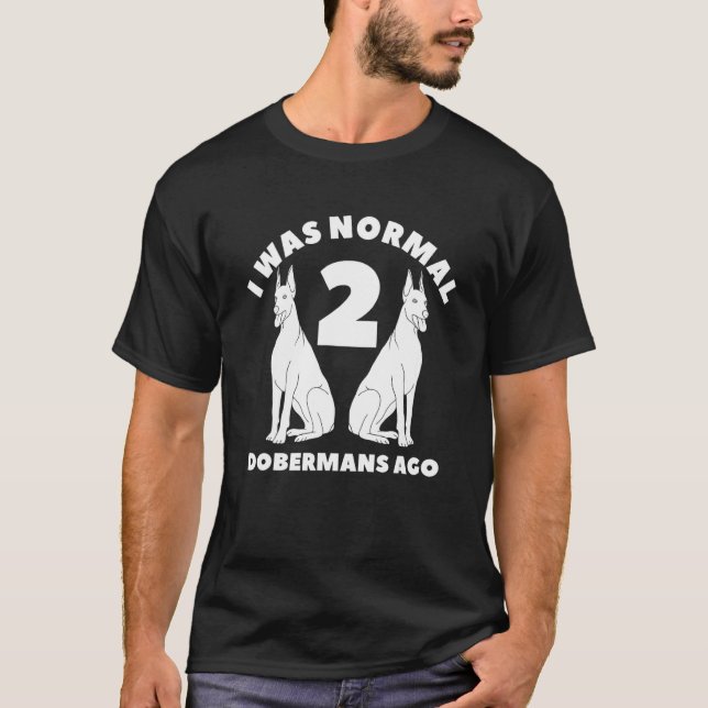 I Was Normal 2 Dobermans Ago Doberman T-Shirt (Front)