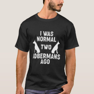 I Was Normal 2 Dobermans Ago Dog  2 T-Shirt