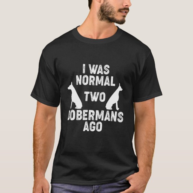 I Was Normal 2 Dobermans Ago Dog  2 T-Shirt (Front)