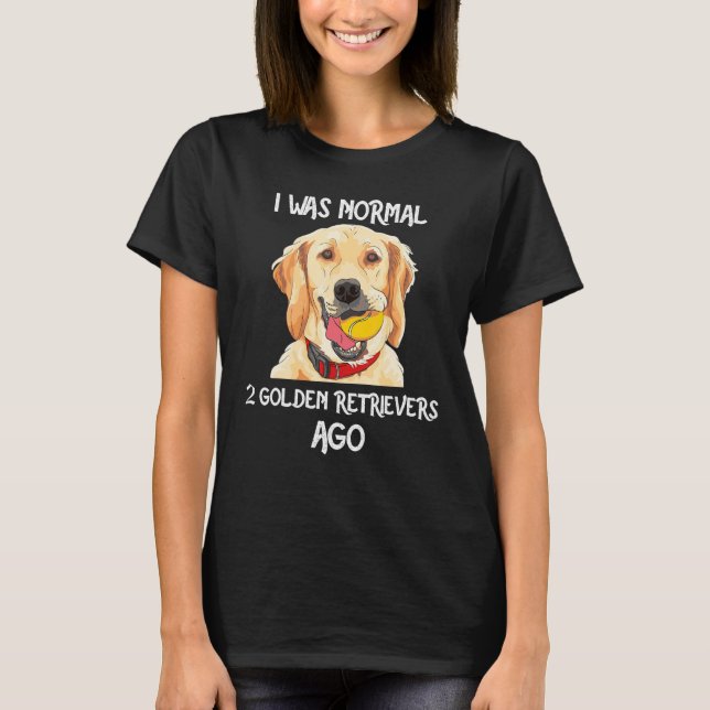 I Was Normal 2 Golden Retrievers Ago Funny Dog Lov T-Shirt (Front)