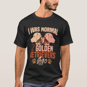 I Was Normal 2 Golden Retrievers Ago T T-Shirt