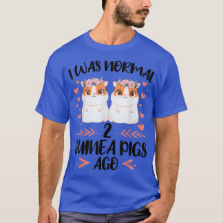 I was normal 2 guinea pigs ago Pets T-Shirt