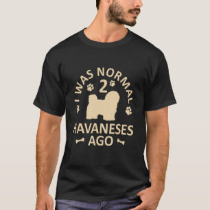 I Was Normal 2 Havaneses Ago Dog Dad Mum T-Shirt