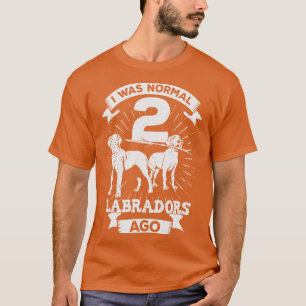 I Was Normal 2 Labradors Ago Dog Lover Gift T-Shirt