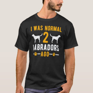 I Was Normal 2 Labradors Ago Retriever Dog T-Shirt