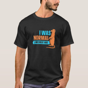 I Was Normal 2 Meerkat Ago Meerkat T-Shirt