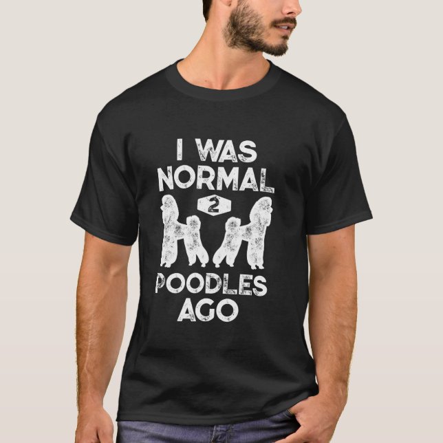 I Was Normal 2 Poodles Ago Funny Poodle Dog Lover  T-Shirt (Front)
